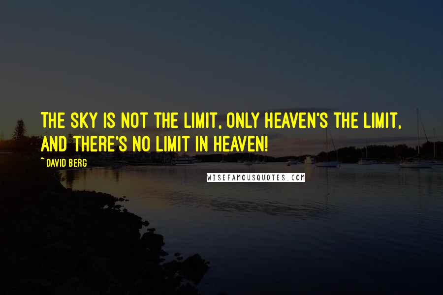 David Berg Quotes: The sky is not the limit, only Heaven's the limit, and there's no limit in Heaven!