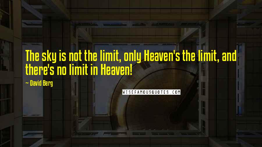 David Berg Quotes: The sky is not the limit, only Heaven's the limit, and there's no limit in Heaven!