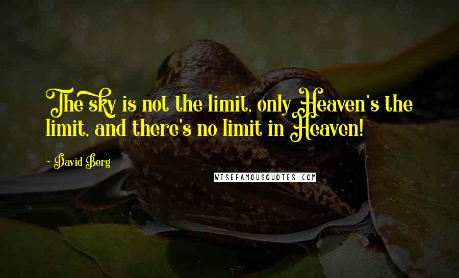 David Berg Quotes: The sky is not the limit, only Heaven's the limit, and there's no limit in Heaven!