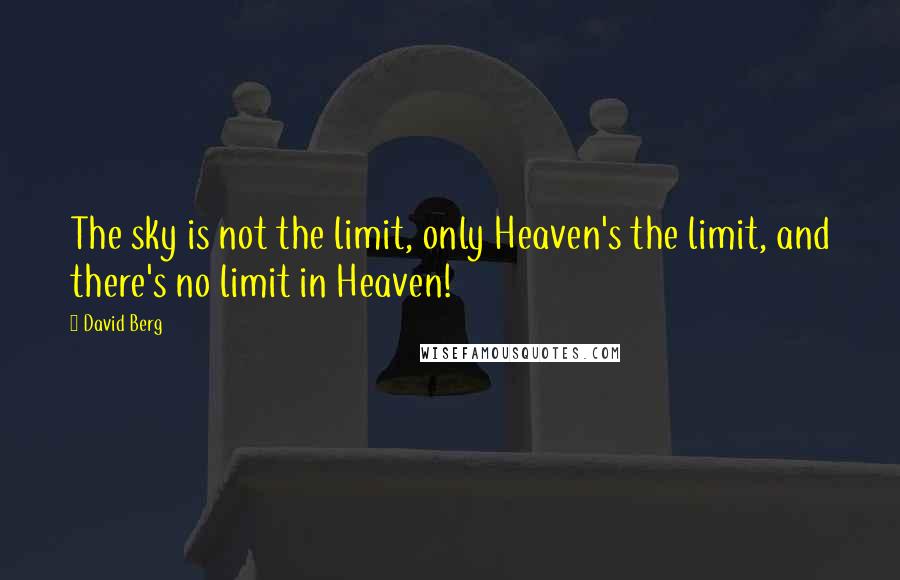 David Berg Quotes: The sky is not the limit, only Heaven's the limit, and there's no limit in Heaven!