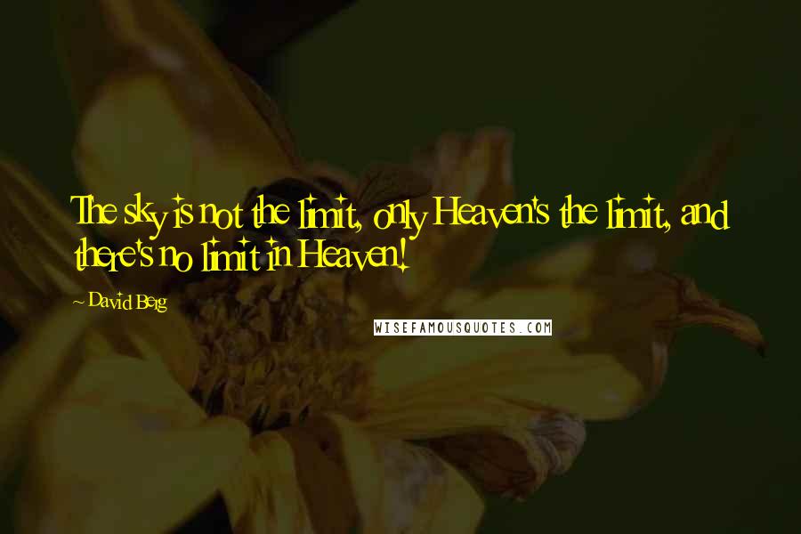 David Berg Quotes: The sky is not the limit, only Heaven's the limit, and there's no limit in Heaven!