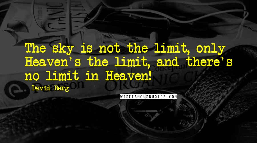 David Berg Quotes: The sky is not the limit, only Heaven's the limit, and there's no limit in Heaven!