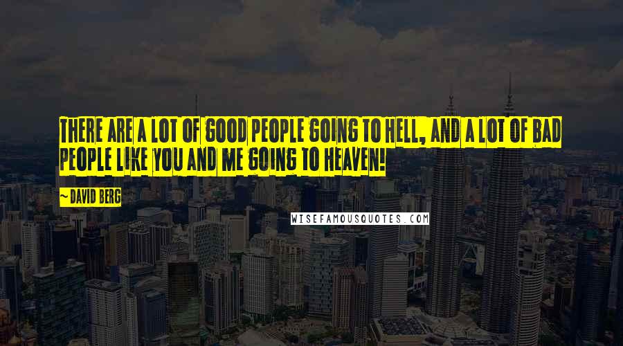 David Berg Quotes: There are a lot of good people going to Hell, and a lot of bad people like you and me going to Heaven!