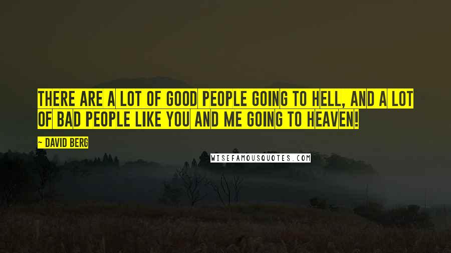 David Berg Quotes: There are a lot of good people going to Hell, and a lot of bad people like you and me going to Heaven!