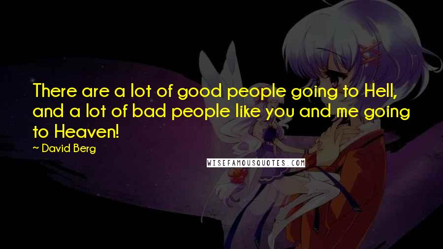 David Berg Quotes: There are a lot of good people going to Hell, and a lot of bad people like you and me going to Heaven!