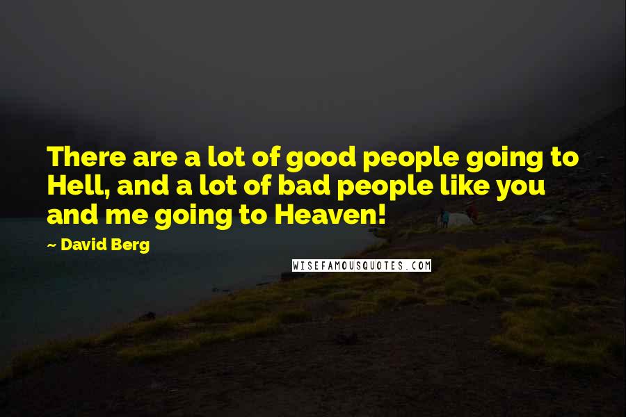 David Berg Quotes: There are a lot of good people going to Hell, and a lot of bad people like you and me going to Heaven!