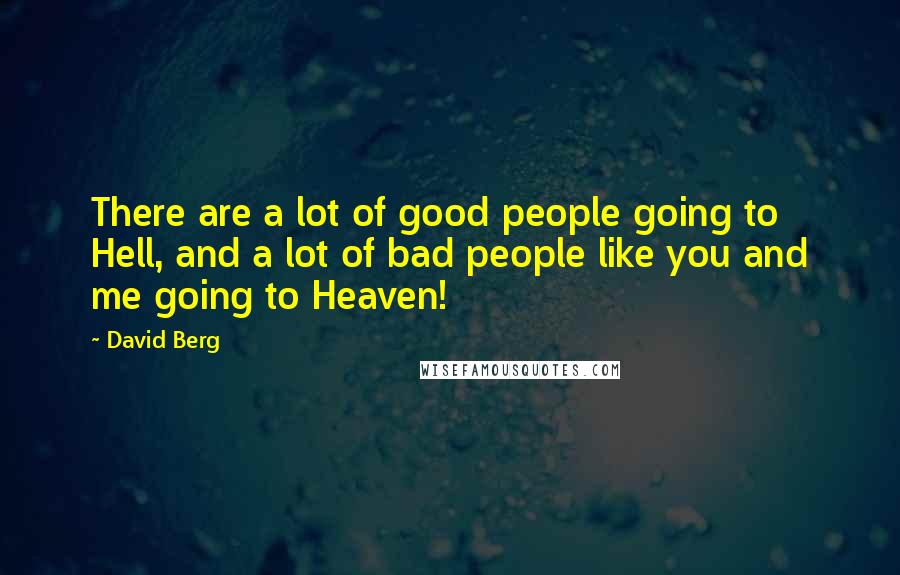 David Berg Quotes: There are a lot of good people going to Hell, and a lot of bad people like you and me going to Heaven!