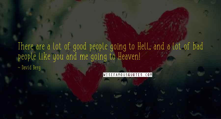 David Berg Quotes: There are a lot of good people going to Hell, and a lot of bad people like you and me going to Heaven!