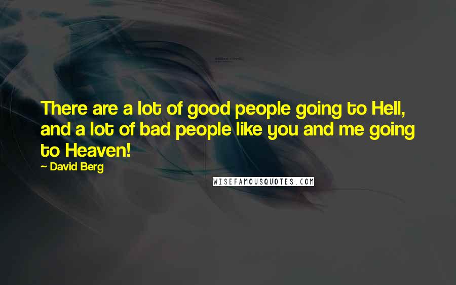 David Berg Quotes: There are a lot of good people going to Hell, and a lot of bad people like you and me going to Heaven!