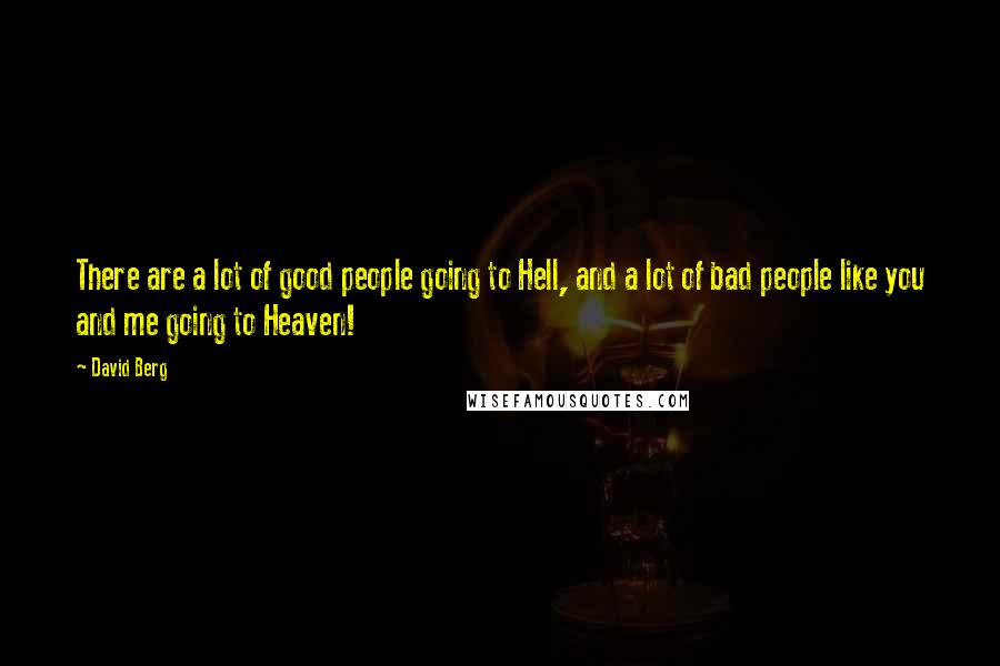 David Berg Quotes: There are a lot of good people going to Hell, and a lot of bad people like you and me going to Heaven!