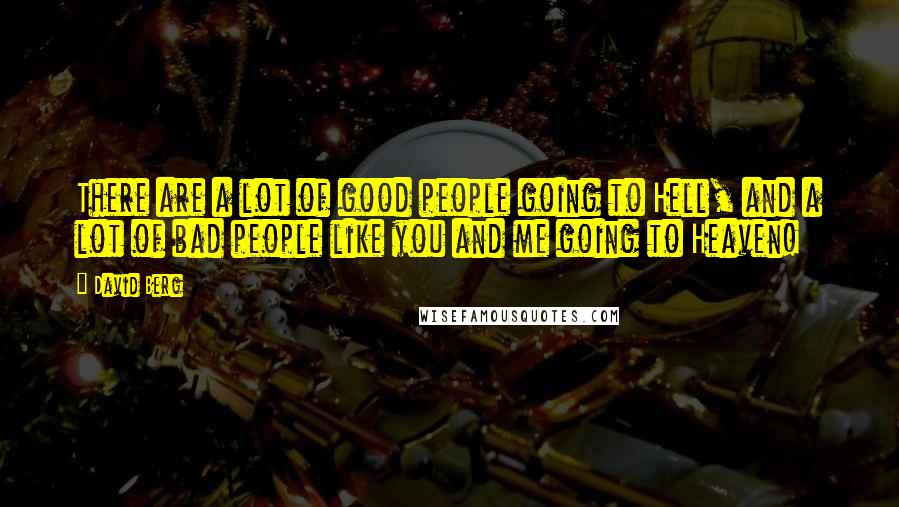 David Berg Quotes: There are a lot of good people going to Hell, and a lot of bad people like you and me going to Heaven!