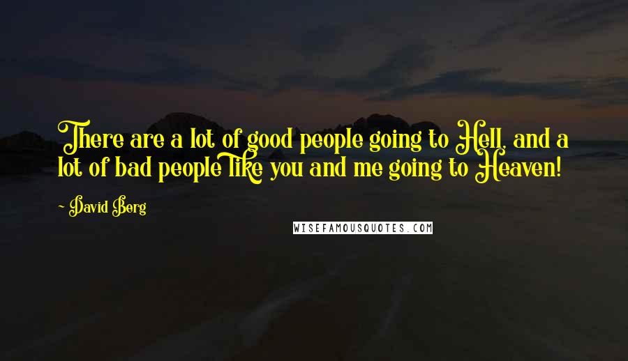 David Berg Quotes: There are a lot of good people going to Hell, and a lot of bad people like you and me going to Heaven!