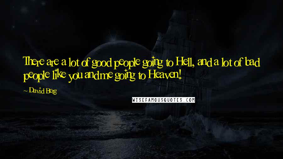 David Berg Quotes: There are a lot of good people going to Hell, and a lot of bad people like you and me going to Heaven!