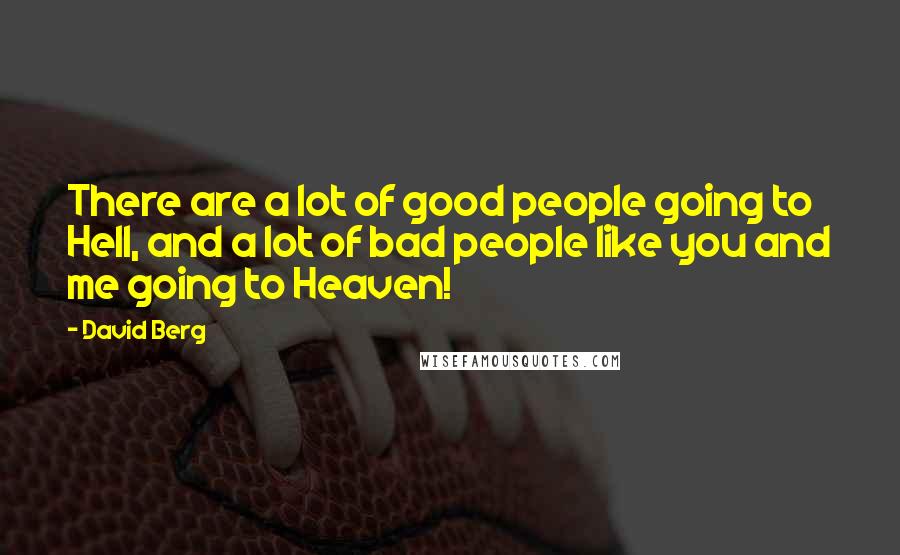 David Berg Quotes: There are a lot of good people going to Hell, and a lot of bad people like you and me going to Heaven!