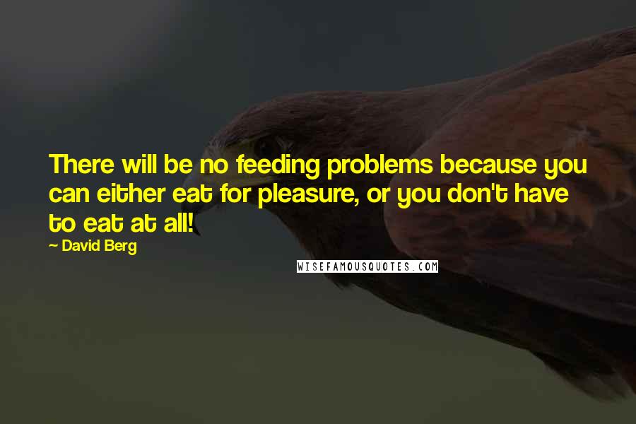 David Berg Quotes: There will be no feeding problems because you can either eat for pleasure, or you don't have to eat at all!