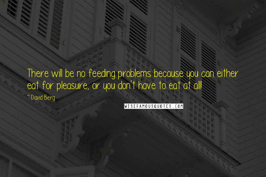 David Berg Quotes: There will be no feeding problems because you can either eat for pleasure, or you don't have to eat at all!