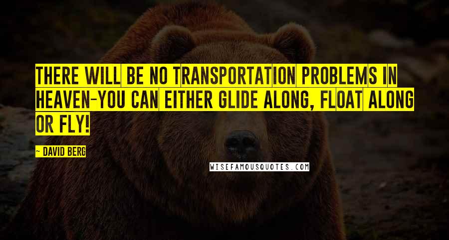 David Berg Quotes: There will be no transportation problems in Heaven-you can either glide along, float along or fly!