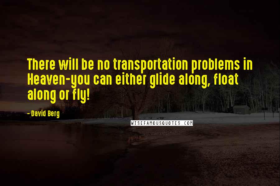 David Berg Quotes: There will be no transportation problems in Heaven-you can either glide along, float along or fly!