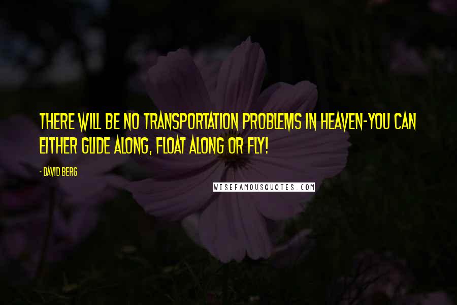 David Berg Quotes: There will be no transportation problems in Heaven-you can either glide along, float along or fly!