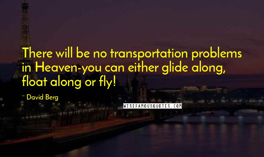 David Berg Quotes: There will be no transportation problems in Heaven-you can either glide along, float along or fly!