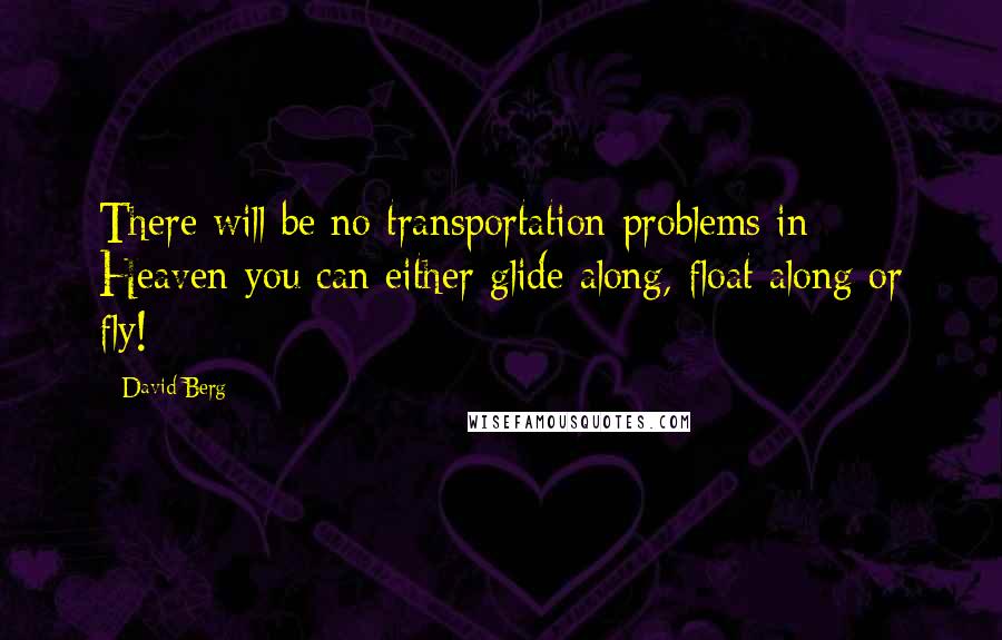 David Berg Quotes: There will be no transportation problems in Heaven-you can either glide along, float along or fly!