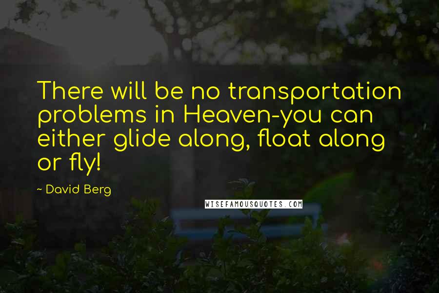 David Berg Quotes: There will be no transportation problems in Heaven-you can either glide along, float along or fly!