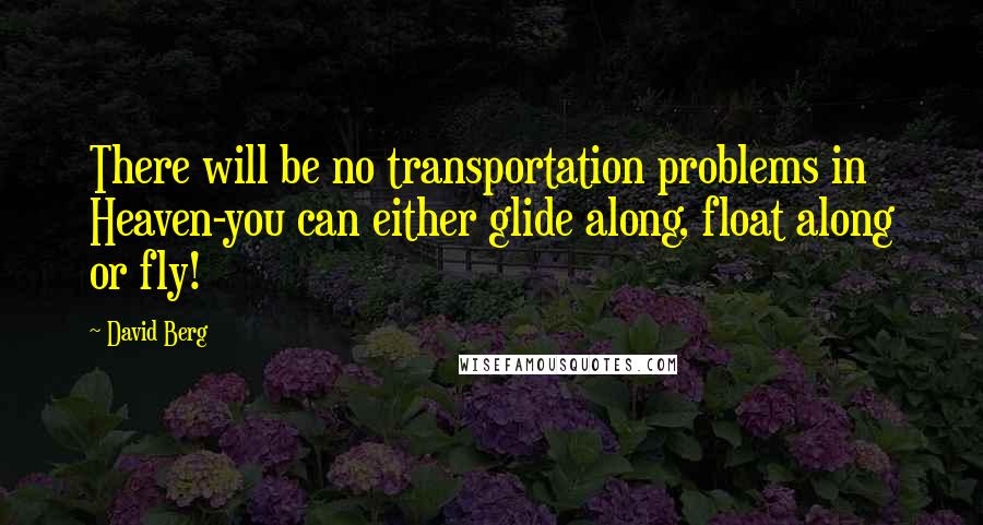 David Berg Quotes: There will be no transportation problems in Heaven-you can either glide along, float along or fly!