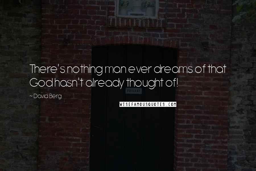David Berg Quotes: There's nothing man ever dreams of that God hasn't already thought of!