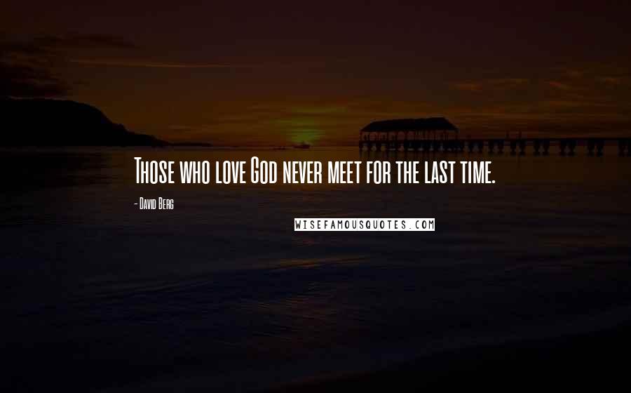 David Berg Quotes: Those who love God never meet for the last time.