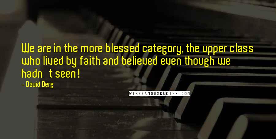 David Berg Quotes: We are in the more blessed category, the upper class who lived by faith and believed even though we hadn't seen!