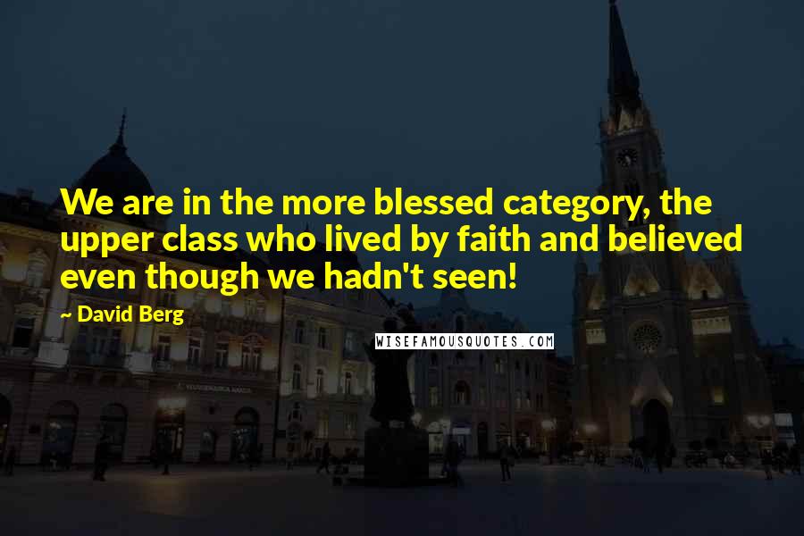 David Berg Quotes: We are in the more blessed category, the upper class who lived by faith and believed even though we hadn't seen!