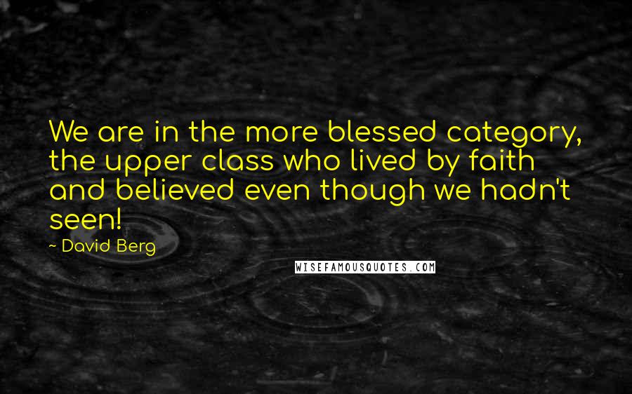 David Berg Quotes: We are in the more blessed category, the upper class who lived by faith and believed even though we hadn't seen!
