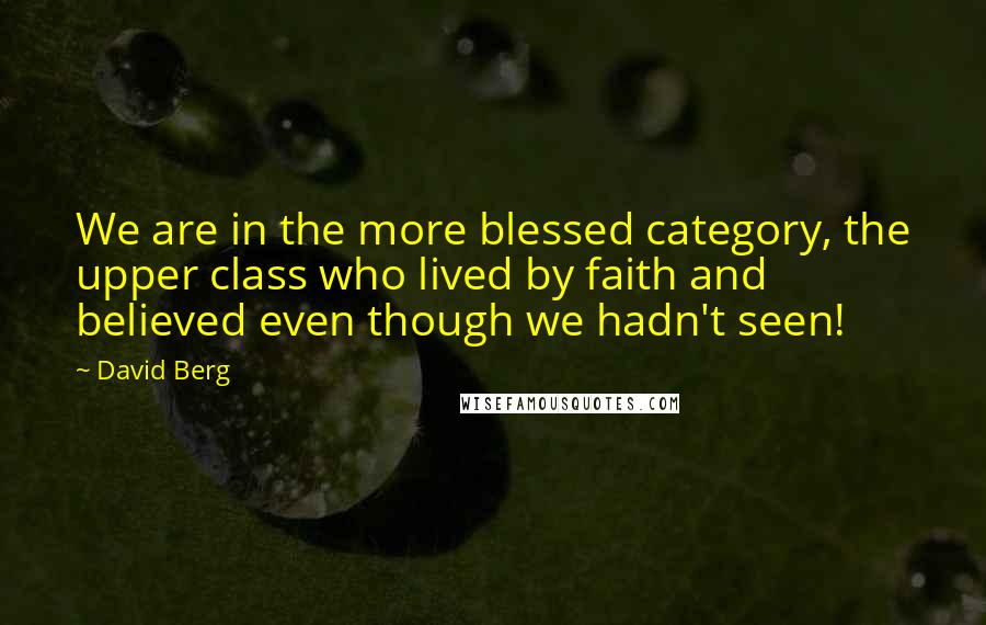 David Berg Quotes: We are in the more blessed category, the upper class who lived by faith and believed even though we hadn't seen!