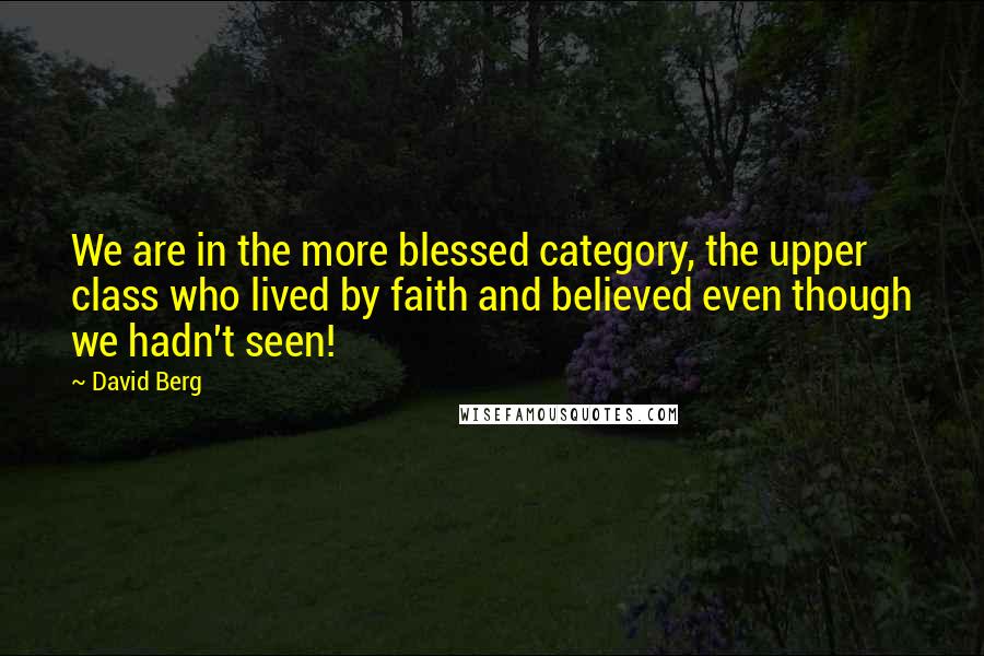 David Berg Quotes: We are in the more blessed category, the upper class who lived by faith and believed even though we hadn't seen!