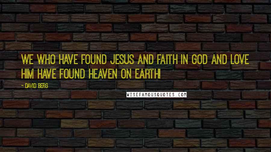 David Berg Quotes: We who have found Jesus and faith in God and love Him have found Heaven on Earth!