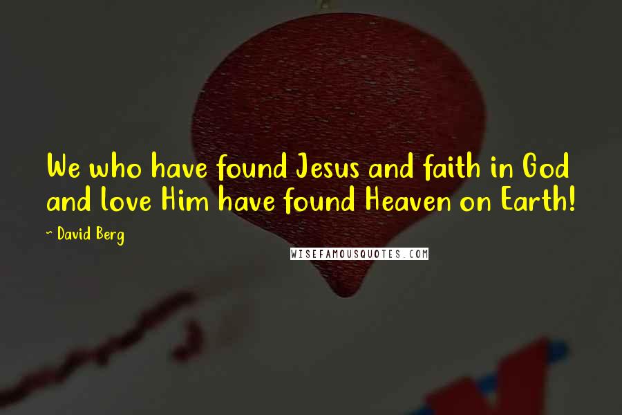 David Berg Quotes: We who have found Jesus and faith in God and love Him have found Heaven on Earth!