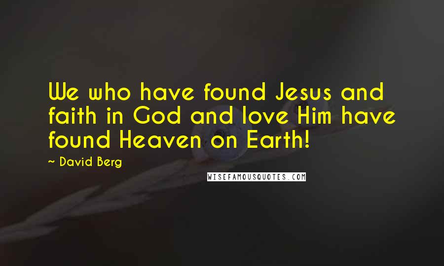David Berg Quotes: We who have found Jesus and faith in God and love Him have found Heaven on Earth!