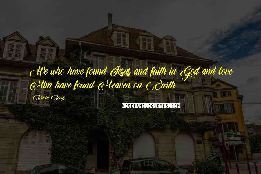 David Berg Quotes: We who have found Jesus and faith in God and love Him have found Heaven on Earth!