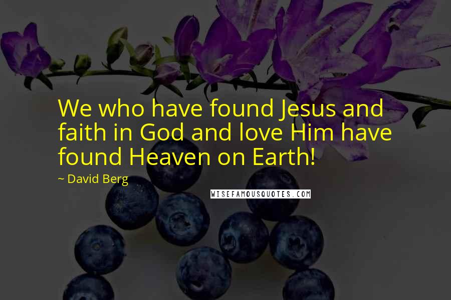 David Berg Quotes: We who have found Jesus and faith in God and love Him have found Heaven on Earth!