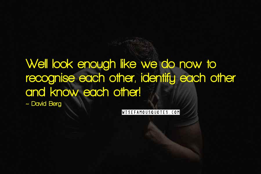 David Berg Quotes: We'll look enough like we do now to recognise each other, identify each other and know each other!