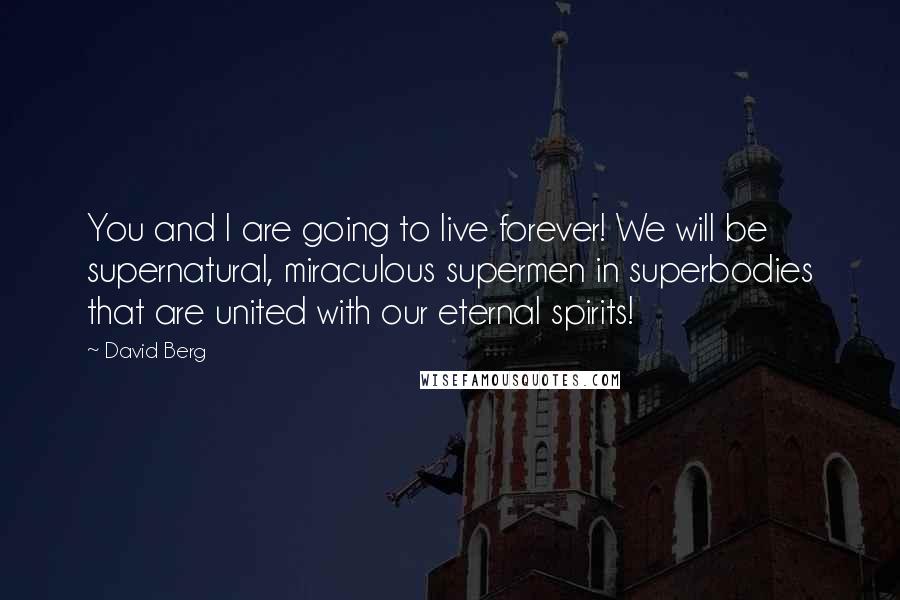 David Berg Quotes: You and I are going to live forever! We will be supernatural, miraculous supermen in superbodies that are united with our eternal spirits!