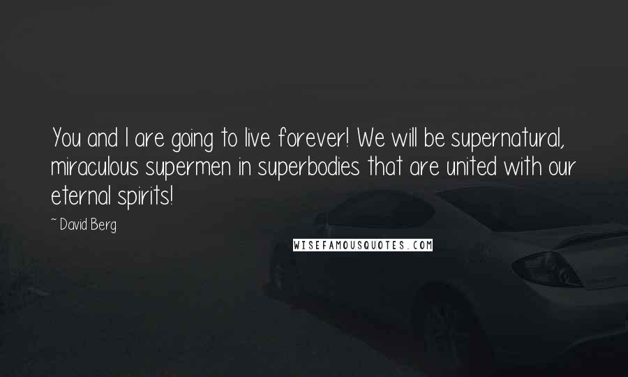 David Berg Quotes: You and I are going to live forever! We will be supernatural, miraculous supermen in superbodies that are united with our eternal spirits!