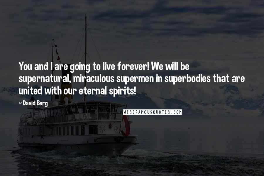 David Berg Quotes: You and I are going to live forever! We will be supernatural, miraculous supermen in superbodies that are united with our eternal spirits!