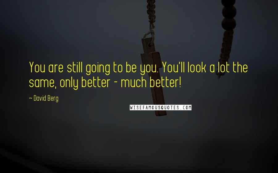 David Berg Quotes: You are still going to be you. You'll look a lot the same, only better - much better!