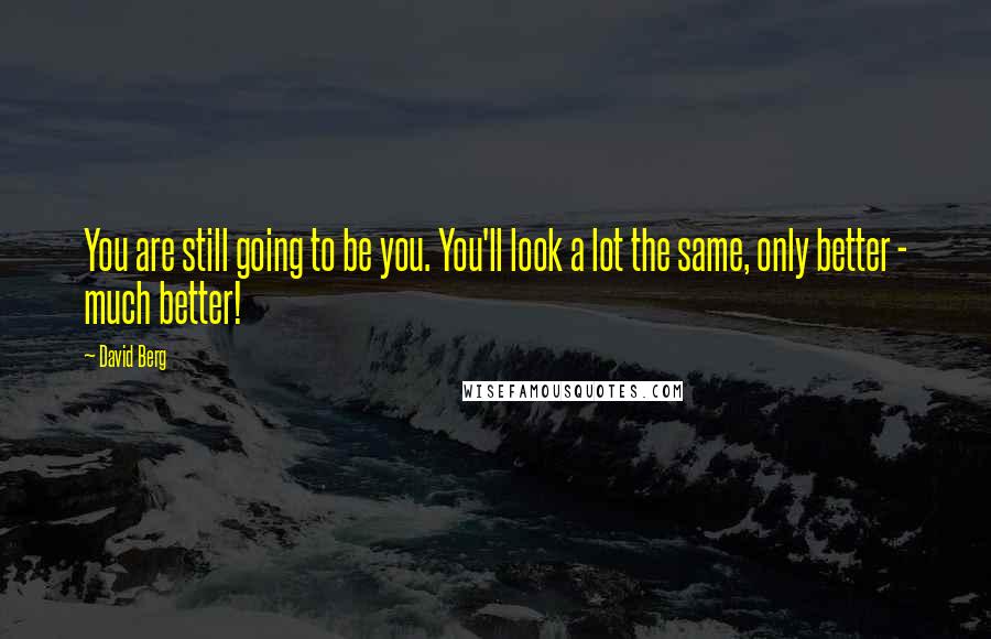 David Berg Quotes: You are still going to be you. You'll look a lot the same, only better - much better!