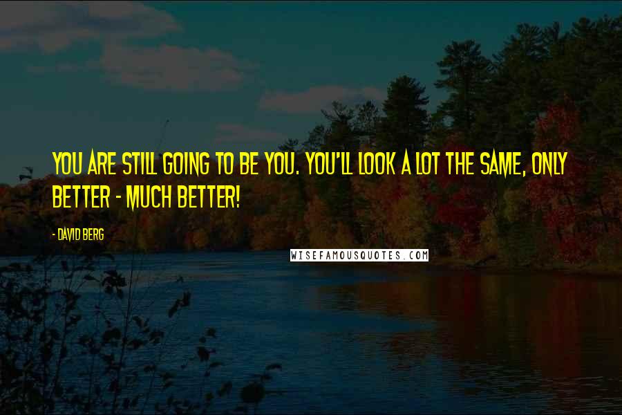 David Berg Quotes: You are still going to be you. You'll look a lot the same, only better - much better!