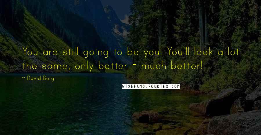 David Berg Quotes: You are still going to be you. You'll look a lot the same, only better - much better!