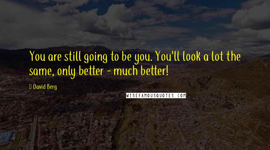 David Berg Quotes: You are still going to be you. You'll look a lot the same, only better - much better!