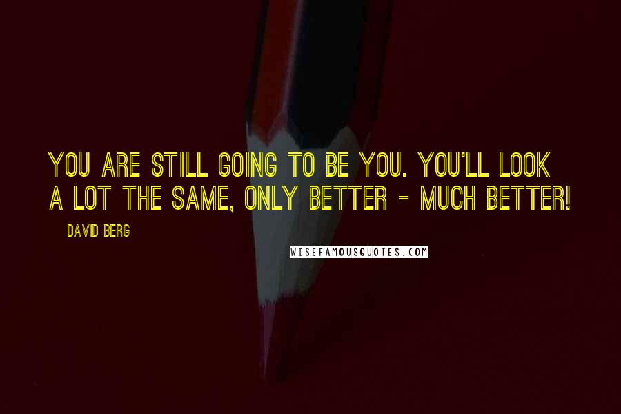 David Berg Quotes: You are still going to be you. You'll look a lot the same, only better - much better!