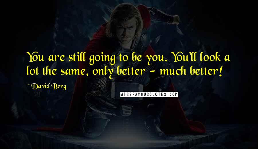 David Berg Quotes: You are still going to be you. You'll look a lot the same, only better - much better!